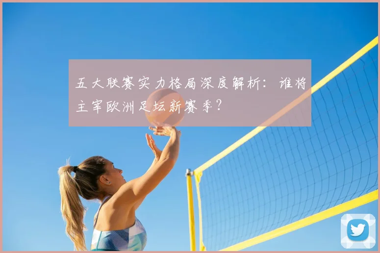 五大联赛实力格局深度解析:谁将主宰欧洲足坛新赛季?