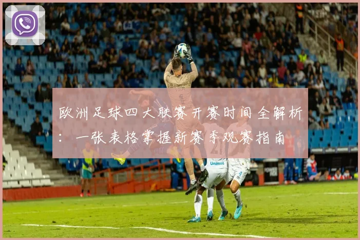 欧洲足球四大联赛开赛时间全解析：一张表格掌握新赛季观赛指南